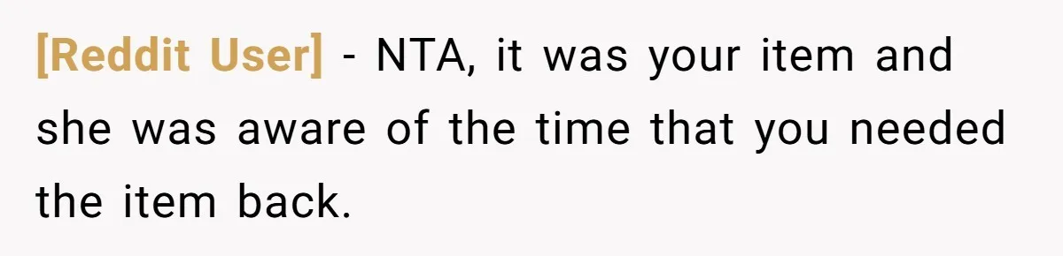 [Reddit User] − NTA, it was your item and she was aware of the time that you needed the item back.