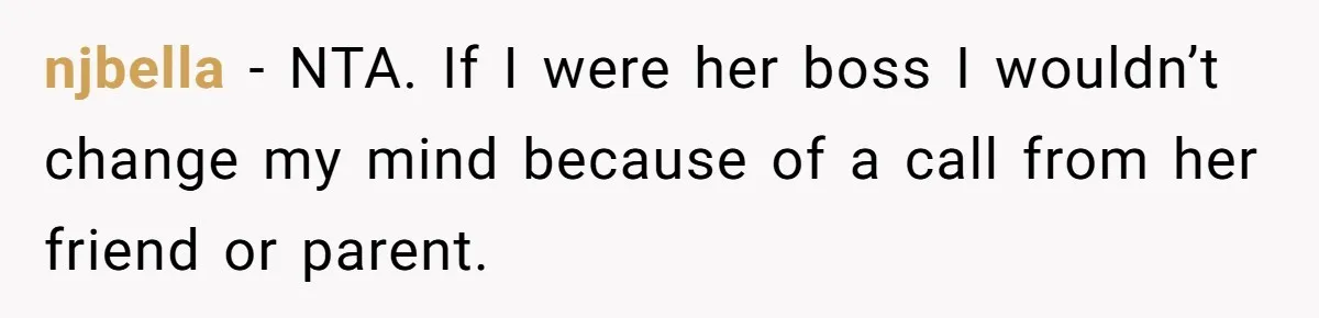 njbella − NTA. If I were her boss I wouldn’t change my mind because of a call from her friend or parent.