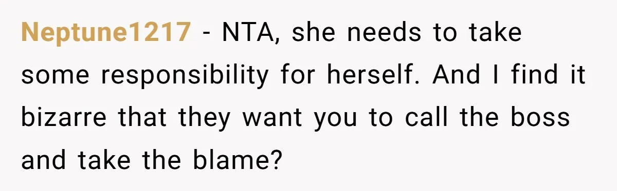 Neptune1217 − NTA, she needs to take some responsibility for herself. And I find it bizarre that they want you to call the boss and take the blame?