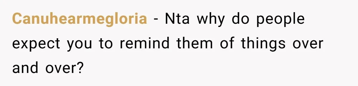 Canuhearmegloria − Nta why do people expect you to remind them of things over and over?