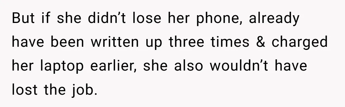 But if she didn’t lose her phone, already have been written up three times & charged her laptop earlier, she also wouldn’t have lost the job.