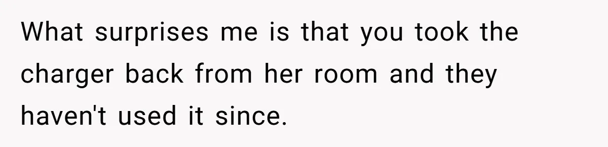 What surprises me is that you took the charger back from her room and they haven't used it since.