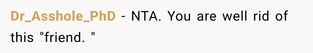Dr_Asshole_PhD − NTA. You are well rid of this "friend. "