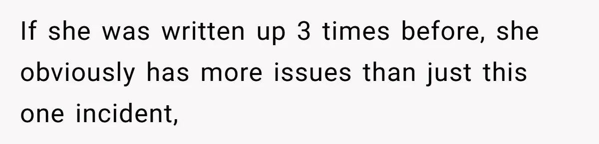 If she was written up 3 times before, she obviously has more issues than just this one incident,