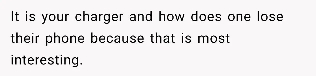It is your charger and how does one lose their phone because that is most interesting.