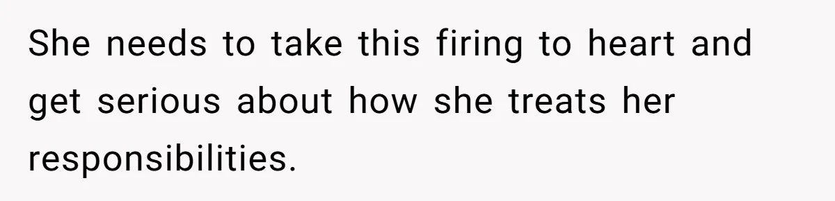 She needs to take this firing to heart and get serious about how she treats her responsibilities.