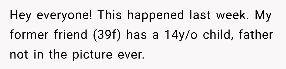 Hey everyone! This happened last week. My former friend (39f) has a 14y/o child, father not in the picture ever.