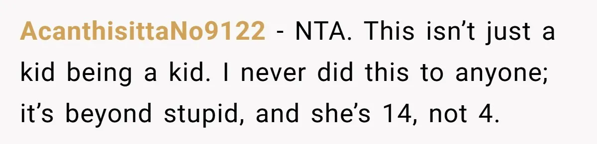 AcanthisittaNo9122 − NTA. This isn’t just a kid being a kid. I never did this to anyone; it’s beyond stupid, and she’s 14, not 4.