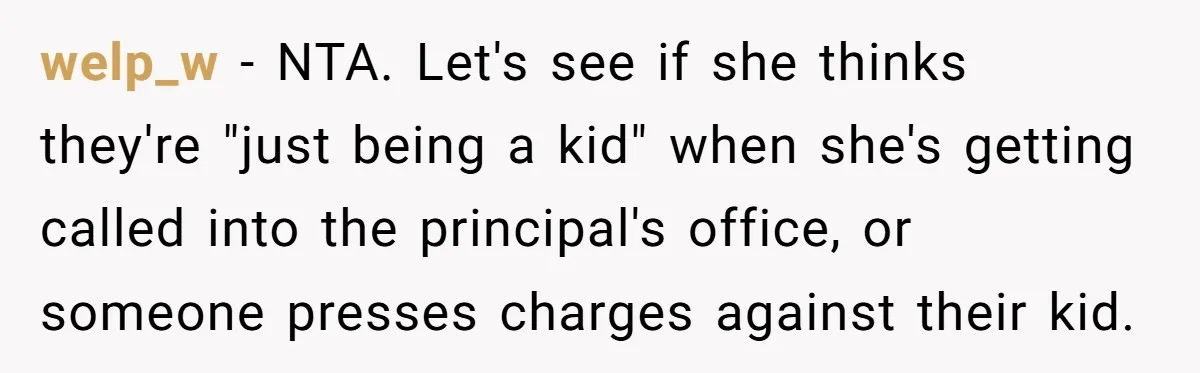 welp_w − NTA. Let's see if she thinks they're "just being a kid" when she's getting called into the principal's office, or someone presses charges against their kid.