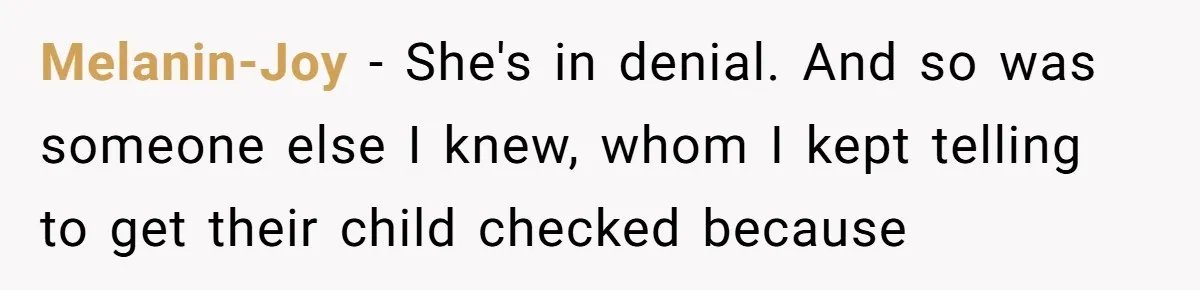 Melanin-Joy − She's in denial. And so was someone else I knew, whom I kept telling to get their child checked because