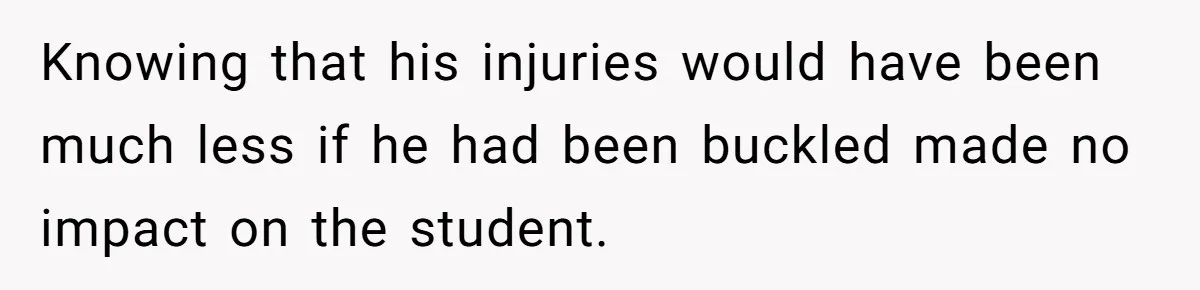 Knowing that his injuries would have been much less if he had been buckled made no impact on the student.