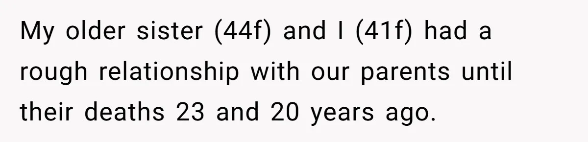 My older sister (44f) and I (41f) had a rough relationship with our parents until their deaths 23 and 20 years ago.