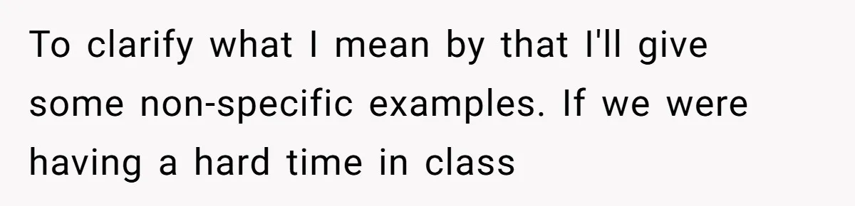 To clarify what I mean by that I'll give some non-specific examples. If we were having a hard time in class