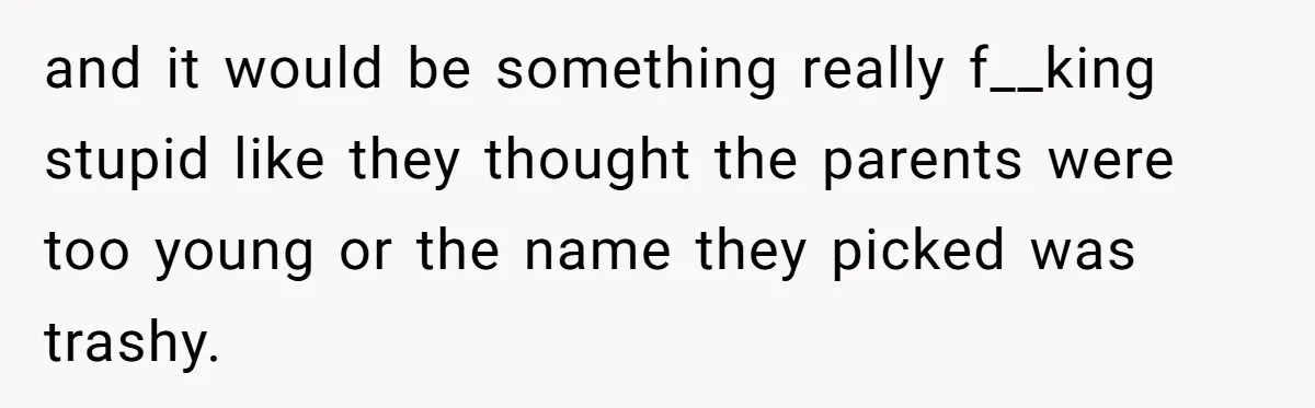 and it would be something really f__king stupid like they thought the parents were too young or the name they picked was trashy.