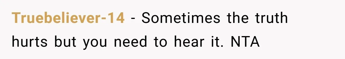 Truebeliever-14 − Sometimes the truth hurts but you need to hear it. NTA