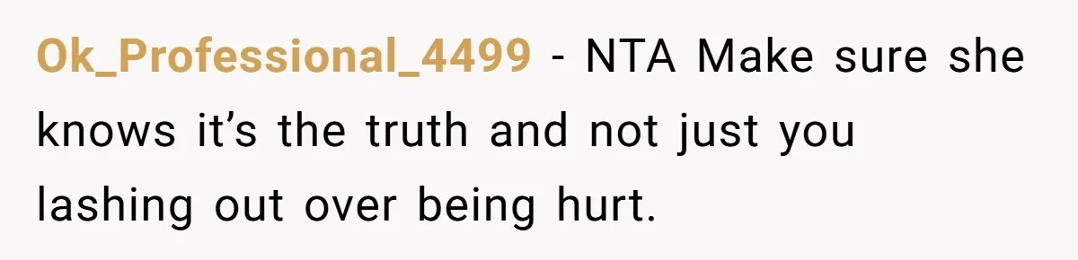 Ok_Professional_4499 − NTA Make sure she knows it’s the truth and not just you lashing out over being hurt.