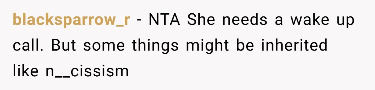 blacksparrow_r − NTA She needs a wake up call. But some things might be inherited like n__cissism