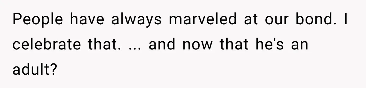 People have always marveled at our bond. I celebrate that. ... and now that he's an adult?