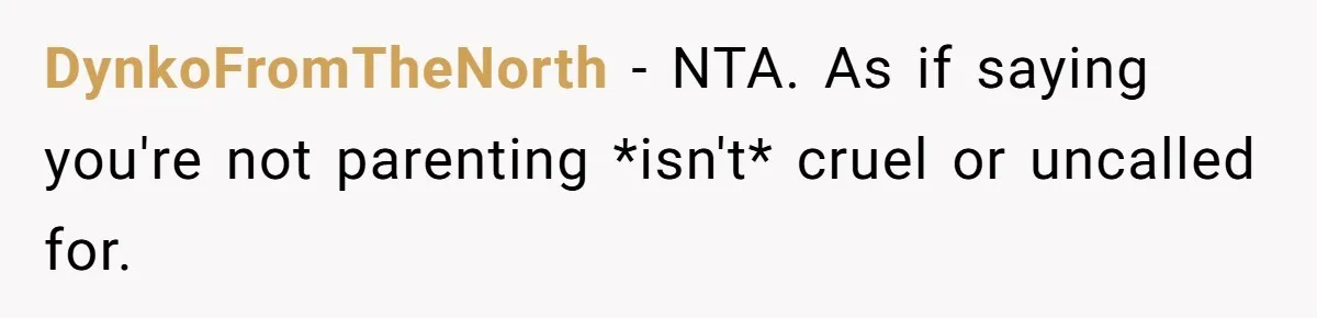 DynkoFromTheNorth − NTA. As if saying you're not parenting *isn't* cruel or uncalled for.
