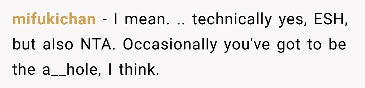 mifukichan − I mean. .. technically yes, ESH, but also NTA. Occasionally you've got to be the a__hole, I think.