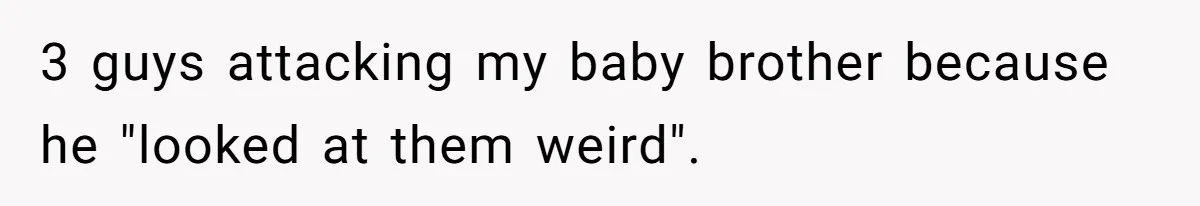 3 guys attacking my baby brother because he "looked at them weird".