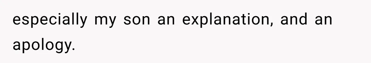 especially my son an explanation, and an apology.