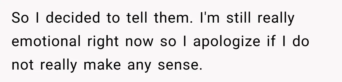 So I decided to tell them. I'm still really emotional right now so I apologize if I do not really make any sense.
