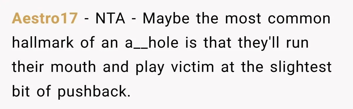 Aestro17 − NTA - Maybe the most common hallmark of an a__hole is that they'll run their mouth and play victim at the slightest bit of pushback.