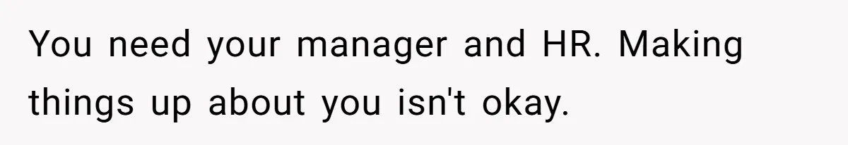 You need your manager and HR. Making things up about you isn't okay.