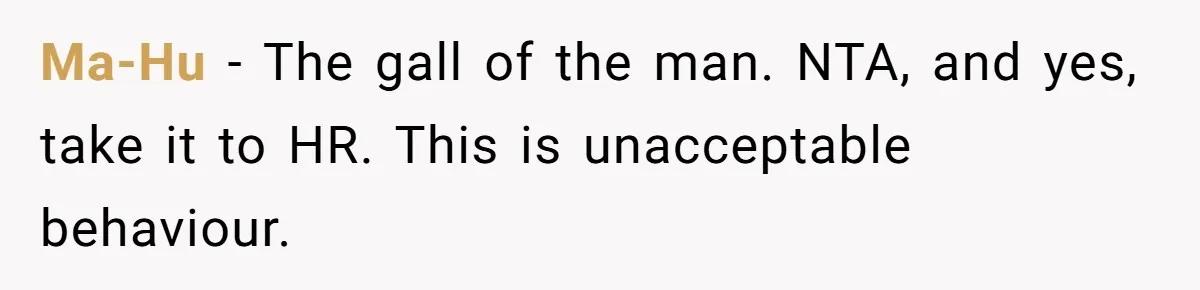 Ma-Hu − The gall of the man. NTA, and yes, take it to HR. This is unacceptable behaviour.