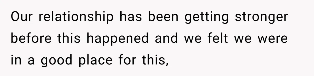 Our relationship has been getting stronger before this happened and we felt we were in a good place for this,