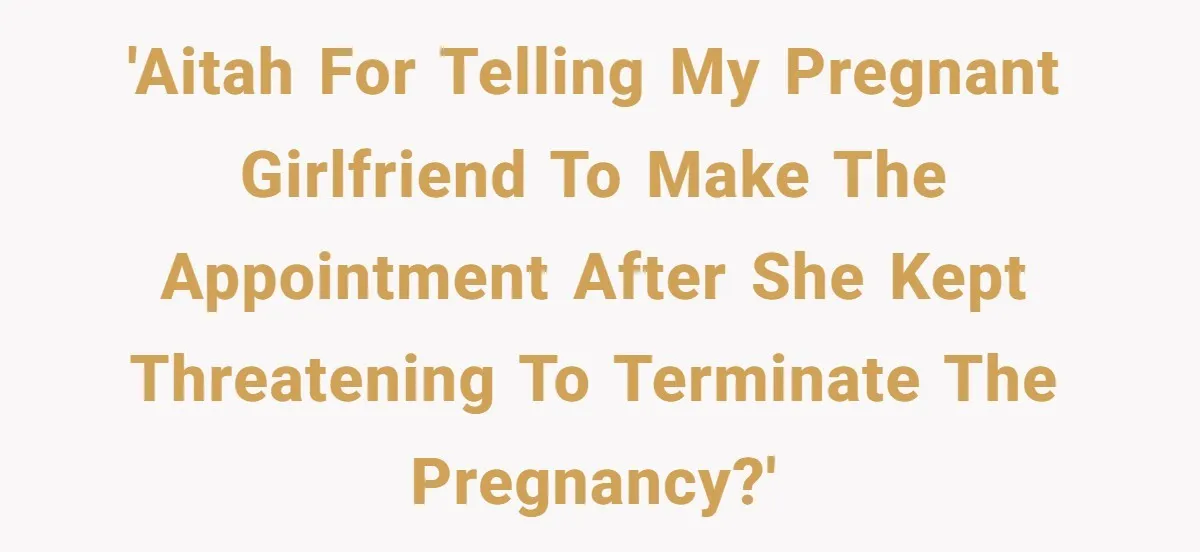 'AITAH for telling my pregnant girlfriend to make the appointment after she kept threatening to terminate the pregnancy?'