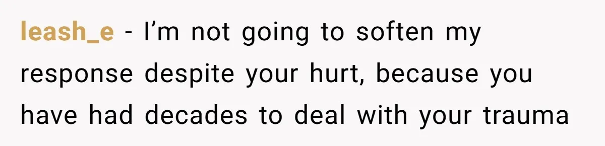 leash_e − I’m not going to soften my response despite your hurt, because you have had decades to deal with your trauma