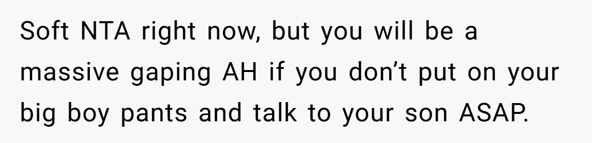 Soft NTA right now, but you will be a massive gaping AH if you don’t put on your big boy pants and talk to your son ASAP.