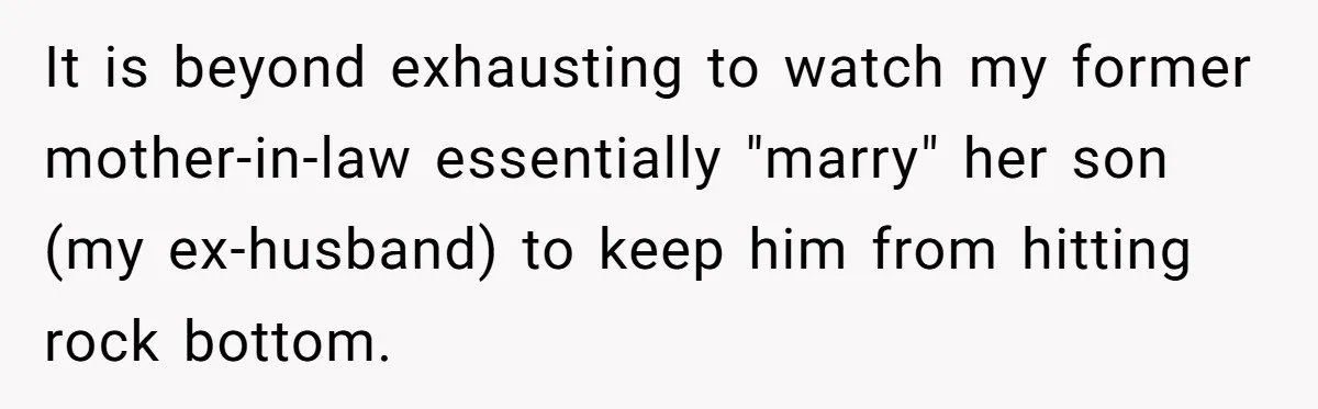 It is beyond exhausting to watch my former mother-in-law essentially "marry" her son (my ex-husband) to keep him from hitting rock bottom.