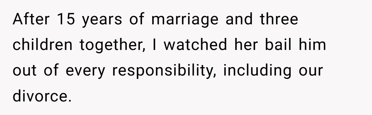 After 15 years of marriage and three children together, I watched her bail him out of every responsibility, including our divorce.