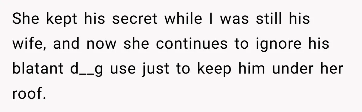 She kept his secret while I was still his wife, and now she continues to ignore his blatant d__g use just to keep him under her roof.