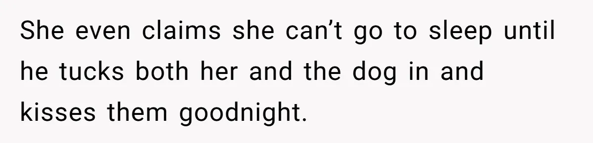 She even claims she can’t go to sleep until he tucks both her and the dog in and kisses them goodnight.