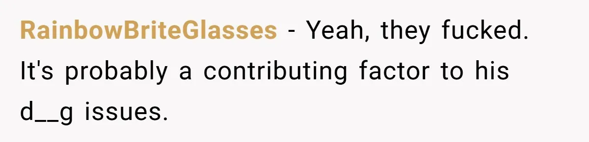 RainbowBriteGlasses − Yeah, they fucked. It's probably a contributing factor to his d__g issues.