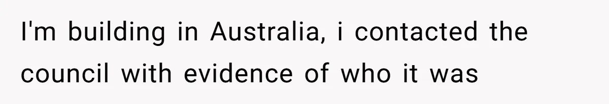 I'm building in Australia, i contacted the council with evidence of who it was