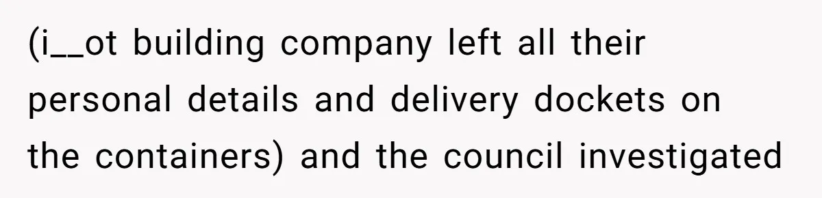 (i__ot building company left all their personal details and delivery dockets on the containers) and the council investigated