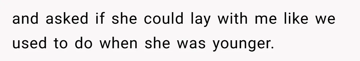 and asked if she could lay with me like we used to do when she was younger.