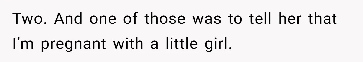 Two. And one of those was to tell her that I’m pregnant with a little girl.