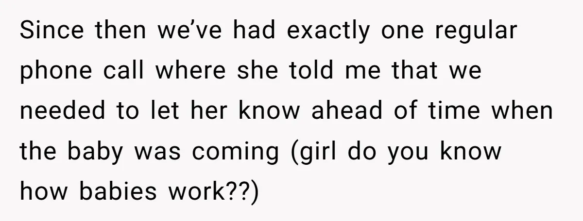 Since then we’ve had exactly one regular phone call where she told me that we needed to let her know ahead of time when the baby was coming (girl do...