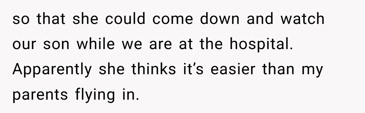so that she could come down and watch our son while we are at the hospital. Apparently she thinks it’s easier than my parents flying in.