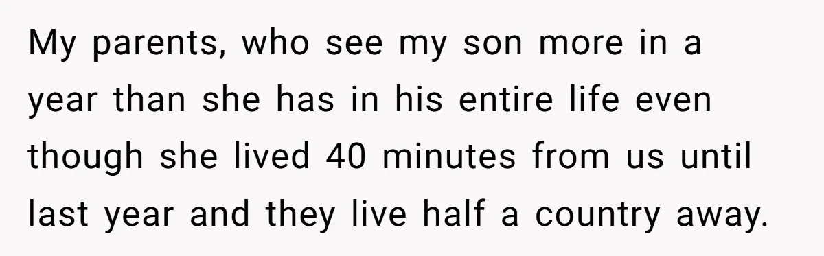 My parents, who see my son more in a year than she has in his entire life even though she lived 40 minutes from us until last year and they...