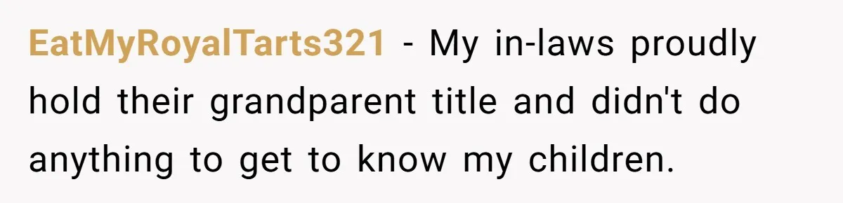 EatMyRoyalTarts321 − My in-laws proudly hold their grandparent title and didn't do anything to get to know my children.