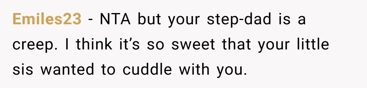 Emiles23 − NTA but your step-dad is a creep. I think it’s so sweet that your little sis wanted to cuddle with you.