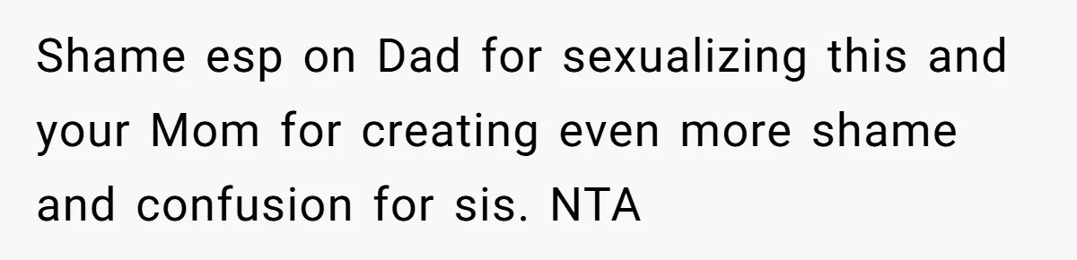 Shame esp on Dad for sexualizing this and your Mom for creating even more shame and confusion for sis. NTA