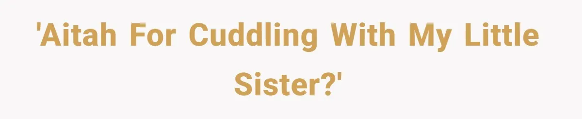 'AITAH for cuddling with my little sister?'